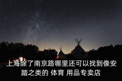  上海除了南京路哪里還可以找到像安踏之類的 體育 用品專賣店