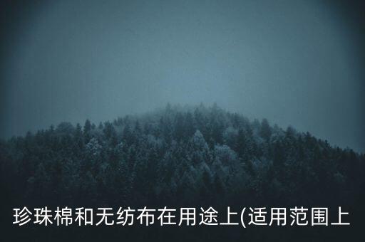 珍珠棉和無(wú)紡布在用途上(適用范圍上