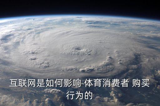互聯(lián)網(wǎng)是如何影響 體育消費(fèi)者 購買行為的