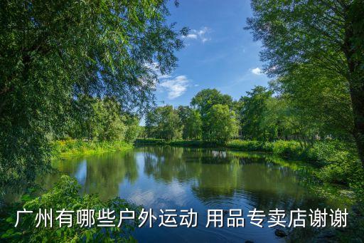 廣州有哪些戶外運(yùn)動 用品專賣店謝謝