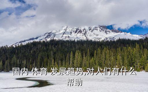 國內(nèi) 體育 發(fā)展趨勢,對人們有什么幫助