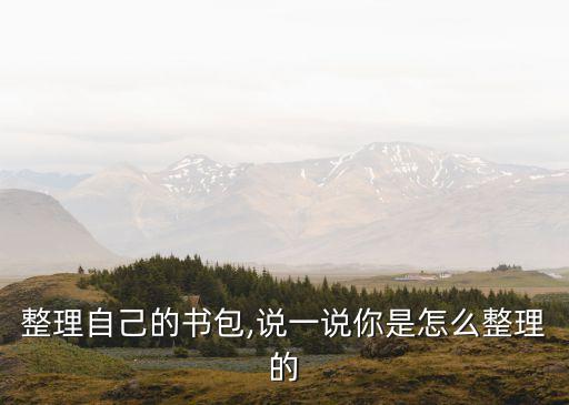 整理自己的書包,說一說你是怎么整理的