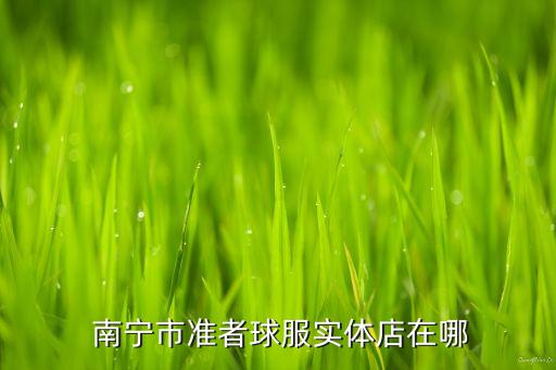  南寧市準(zhǔn)者球服實(shí)體店在哪