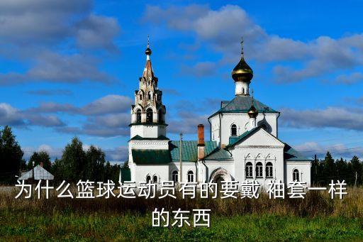為什么籃球運動員有的要戴 袖套一樣的東西