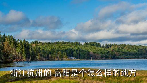 浙江杭州的 富陽是個(gè)怎么樣的地方