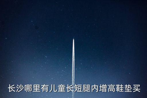  長沙哪里有兒童長短腿內增高鞋墊買