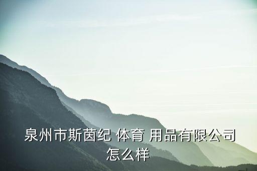  泉州市斯茵紀(jì) 體育 用品有限公司怎么樣