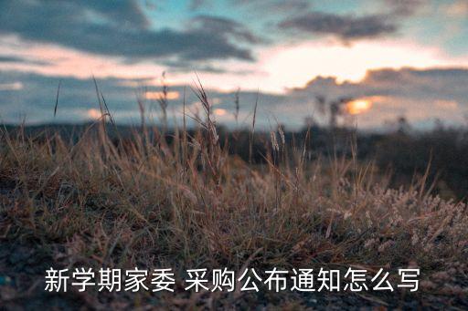 新學(xué)期家委 采購(gòu)公布通知怎么寫(xiě)