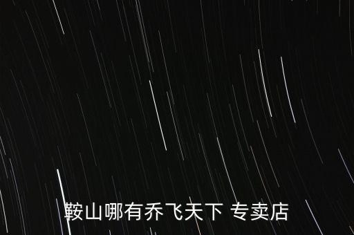 鞍山哪有喬飛天下 專賣店