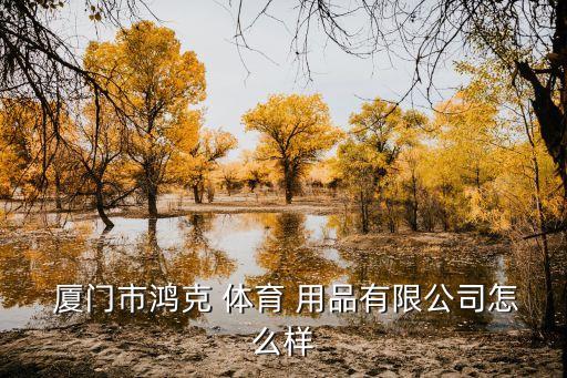  廈門(mén)市鴻克 體育 用品有限公司怎么樣
