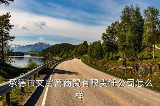  承德市文寶齋商貿(mào)有限責任公司怎么樣
