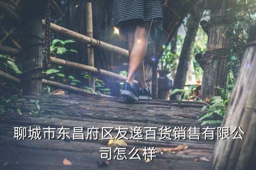  聊城市東昌府區(qū)友逸百貨銷(xiāo)售有限公司怎么樣