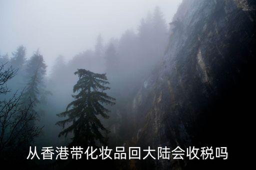 從香港帶化妝品回大陸會(huì)收稅嗎