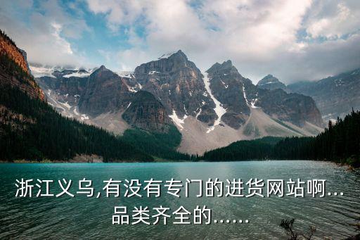 浙江義烏,有沒有專門的進(jìn)貨網(wǎng)站啊…品類齊全的……