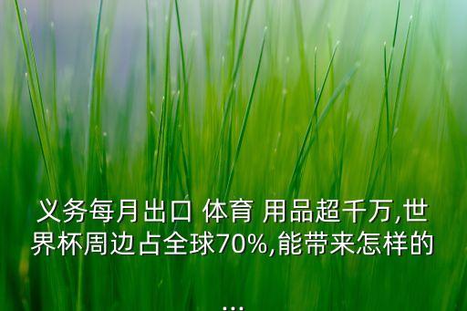 義務(wù)每月出口 體育 用品超千萬(wàn),世界杯周邊占全球70%,能帶來(lái)怎樣的...