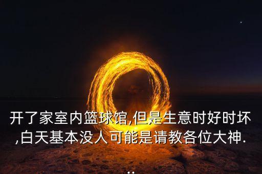 開了家室內(nèi)籃球館,但是生意時好時壞,白天基本沒人可能是請教各位大神...