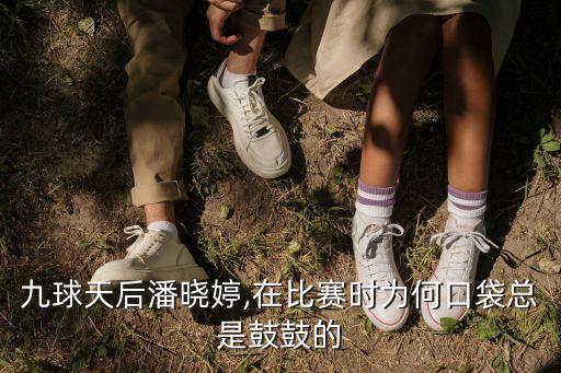九球天后潘曉婷,在比賽時(shí)為何口袋總是鼓鼓的