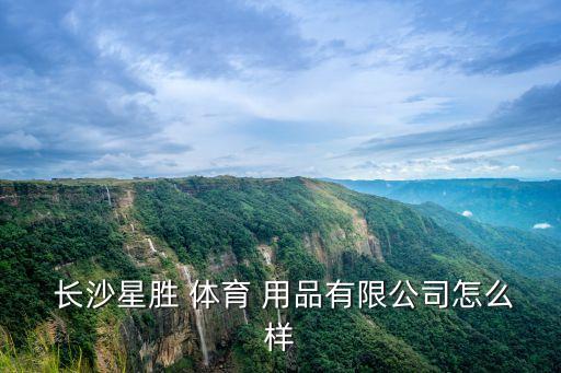  長沙星勝 體育 用品有限公司怎么樣