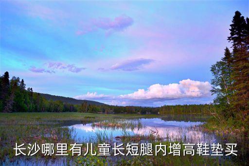  長(zhǎng)沙哪里有兒童長(zhǎng)短腿內(nèi)增高鞋墊買