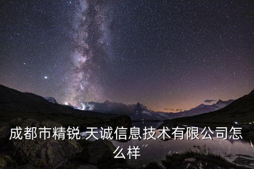 成都市精銳 天誠信息技術(shù)有限公司怎么樣