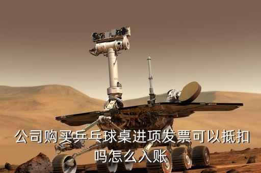  公司購買乒乓球桌進(jìn)項發(fā)票可以抵扣嗎怎么入賬