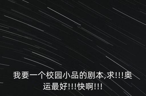 我要一個校園小品的劇本,求!!!奧運最好!!!快啊!!!