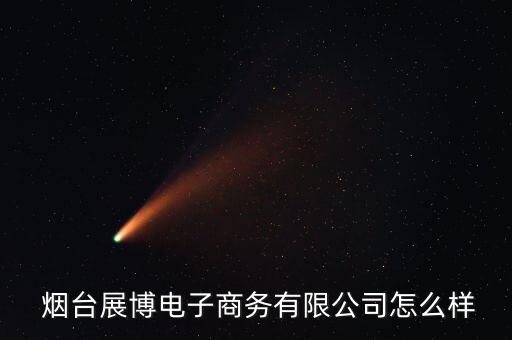  煙臺展博電子商務(wù)有限公司怎么樣