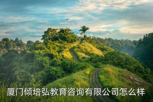 廈門(mén)傾培弘教育咨詢(xún)有限公司怎么樣