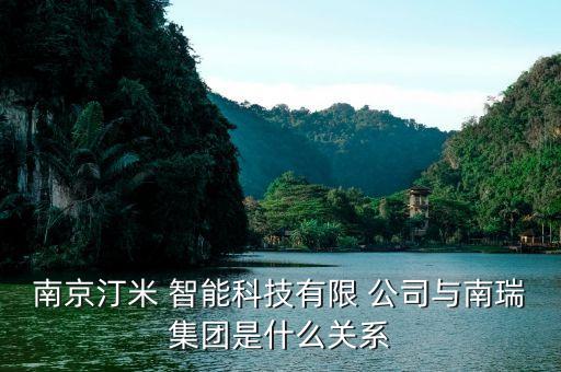 南京汀米 智能科技有限 公司與南瑞集團(tuán)是什么關(guān)系