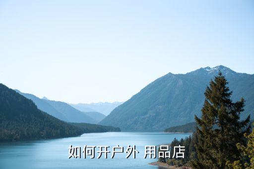 如何開(kāi)戶外 用品店