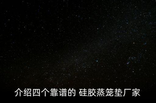 介紹四個(gè)靠譜的 硅膠蒸籠墊廠家