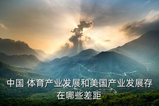 中國(guó) 體育產(chǎn)業(yè)發(fā)展和美國(guó)產(chǎn)業(yè)發(fā)展存在哪些差距