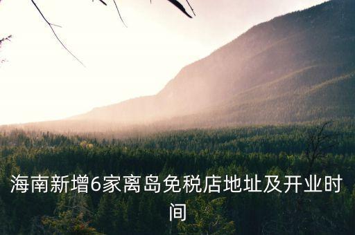 海南新增6家離島免稅店地址及開(kāi)業(yè)時(shí)間