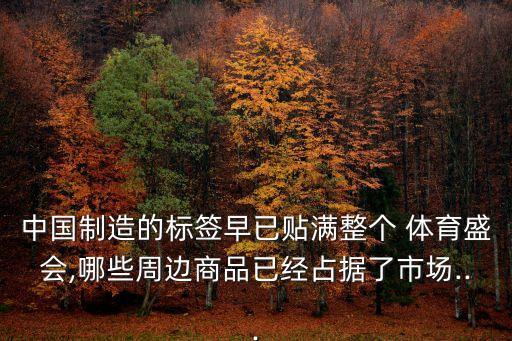 中國制造的標簽早已貼滿整個 體育盛會,哪些周邊商品已經(jīng)占據(jù)了市場...