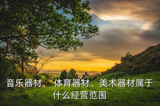 音樂器材、 體育器材、美術(shù)器材屬于什么經(jīng)營范圍