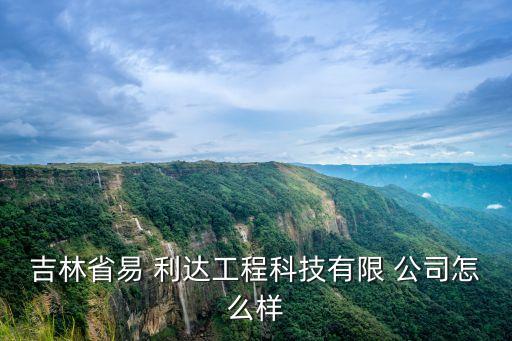 吉林省易 利達(dá)工程科技有限 公司怎么樣
