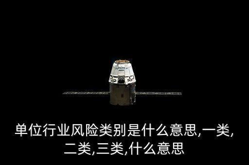單位行業(yè)風(fēng)險(xiǎn)類(lèi)別是什么意思,一類(lèi),二類(lèi),三類(lèi),什么意思