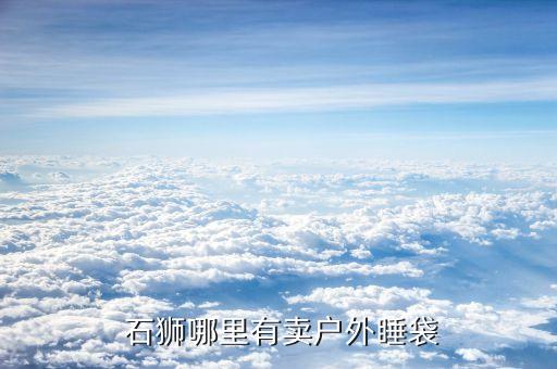  石獅哪里有賣戶外睡袋