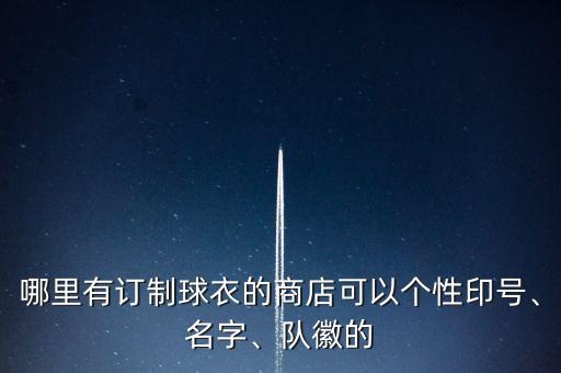 哪里有訂制球衣的商店可以個性印號、名字、隊徽的