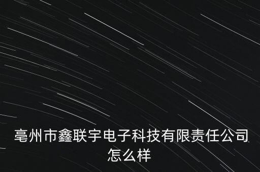  亳州市鑫聯(lián)宇電子科技有限責(zé)任公司怎么樣