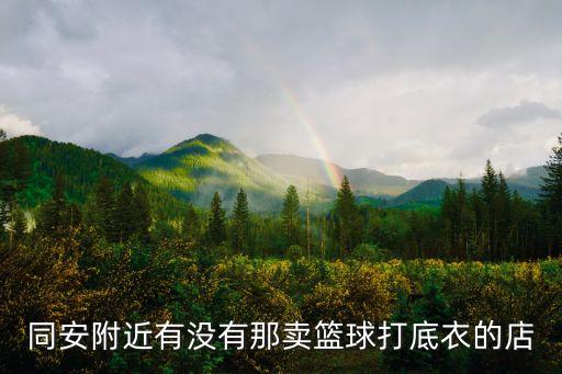 同安附近有沒(méi)有那賣籃球打底衣的店