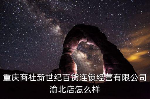 重慶商社新世紀(jì)百貨連鎖經(jīng)營(yíng)有限公司渝北店怎么樣