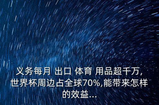 義務每月 出口 體育 用品超千萬,世界杯周邊占全球70%,能帶來怎樣的效益...