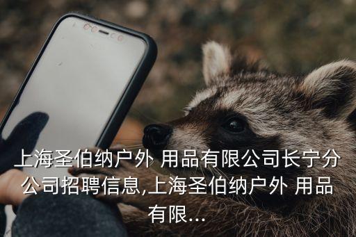 上海圣伯納戶外 用品有限公司長寧分公司招聘信息,上海圣伯納戶外 用品有限...