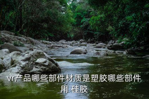 vr產品哪些部件材質是塑膠哪些部件用 硅膠