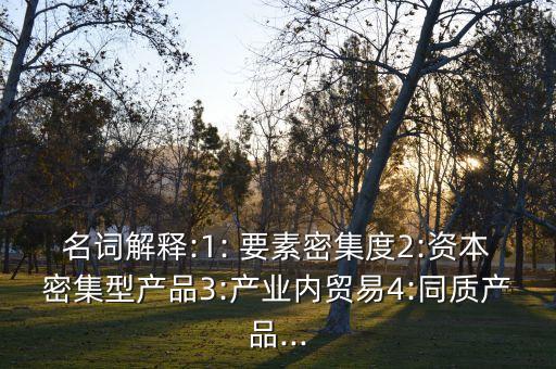 名詞解釋:1: 要素密集度2:資本密集型產(chǎn)品3:產(chǎn)業(yè)內(nèi)貿(mào)易4:同質(zhì)產(chǎn)品...