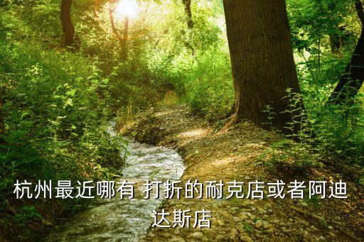 杭州最近哪有 打折的耐克店或者阿迪達斯店