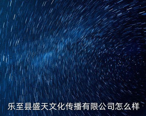  樂至縣盛天文化傳播有限公司怎么樣