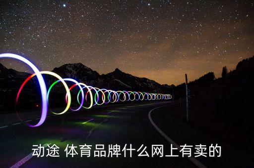 動(dòng)途 體育品牌什么網(wǎng)上有賣(mài)的