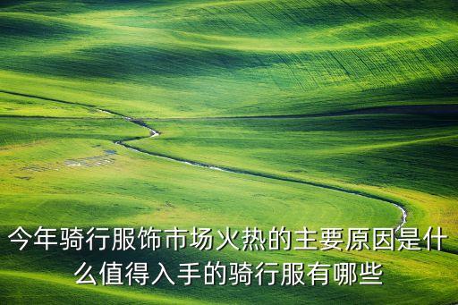 今年騎行服飾市場火熱的主要原因是什么值得入手的騎行服有哪些